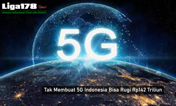Tak Membuat 5G Indonesia Bisa Rugi Rp142 Triliun