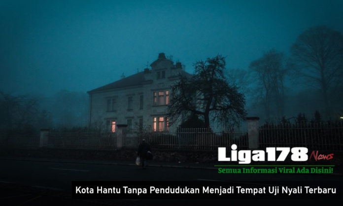 Kota Hantu Tanpa Pendudukan Menjadi Tempat Uji Nyali Terbaru