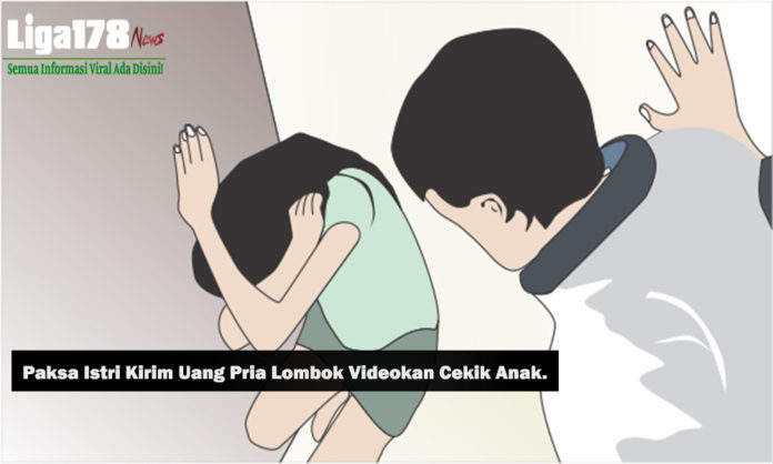 Paksa Istri Kirim Uang Pria Lombok Videokan Cekik Anak.