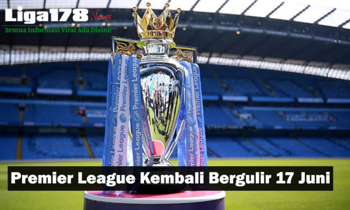 Premier League Kembali Bergulir 17 Juni, Setelah Sekian lama