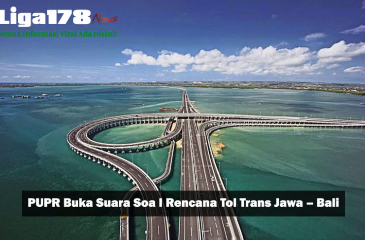 PUPR Buka Suara Soa l Rencana Tol Trans Jawa – Bali